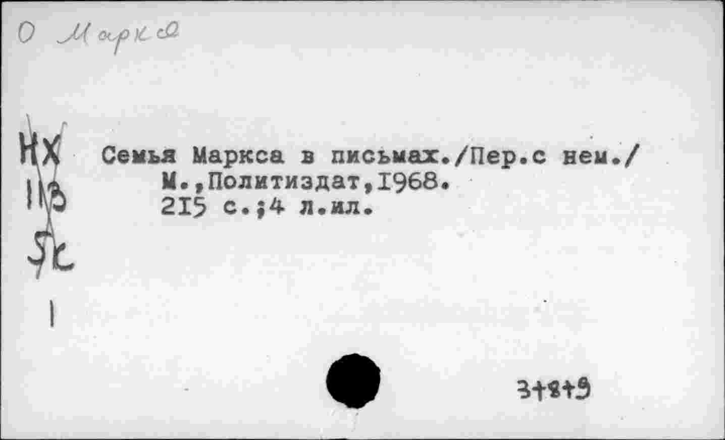 ﻿О

Семья Маркса в письмах./Пер.с нем./ М.»Политиздат,1968.
215 с.;4 л.ил.
